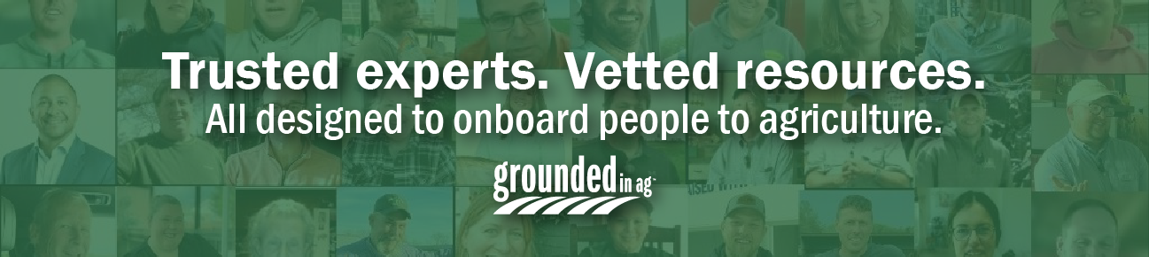Trusted experts. Vetted resources. All designed to onboard people to agriculture - Grounded in Ag